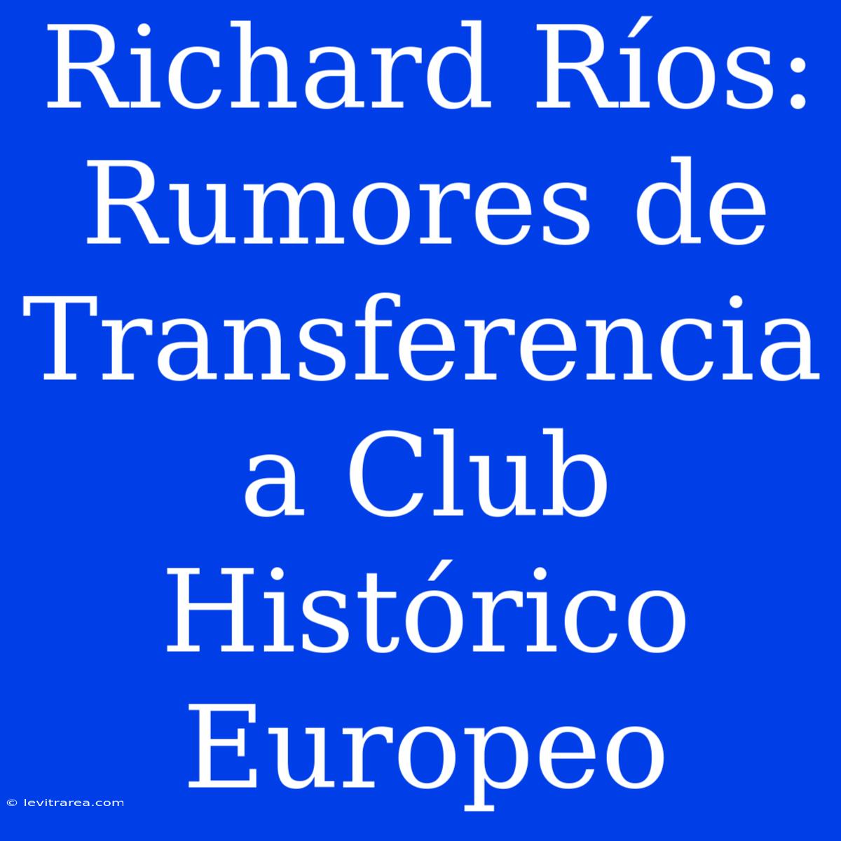 Richard Ríos: Rumores De Transferencia A Club Histórico Europeo