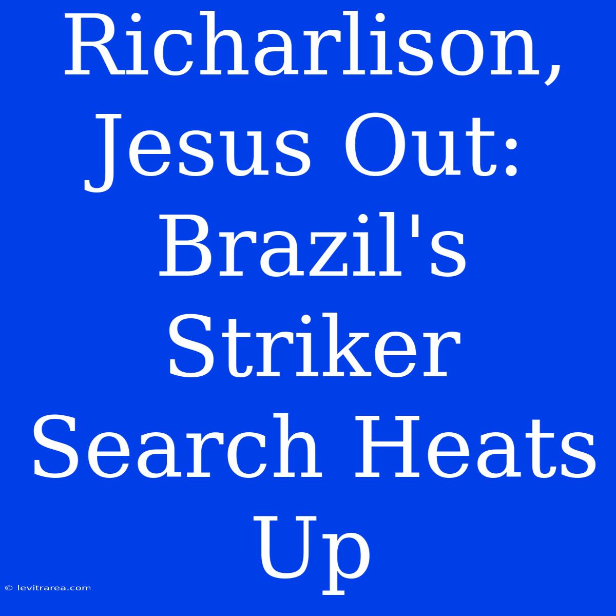 Richarlison, Jesus Out: Brazil's Striker Search Heats Up