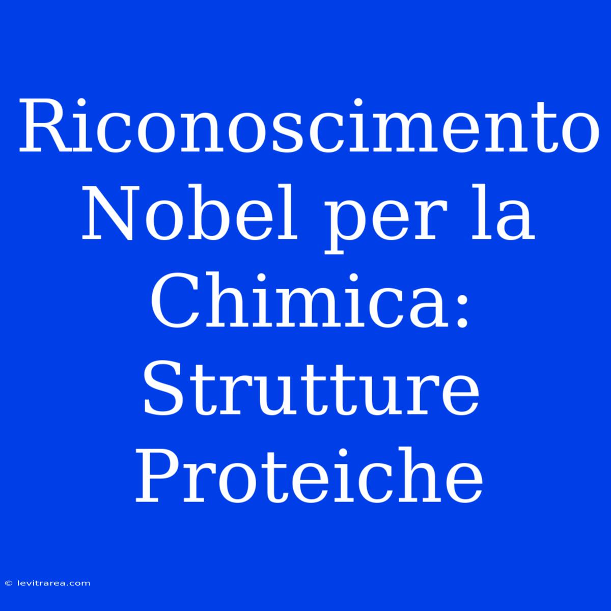 Riconoscimento Nobel Per La Chimica: Strutture Proteiche