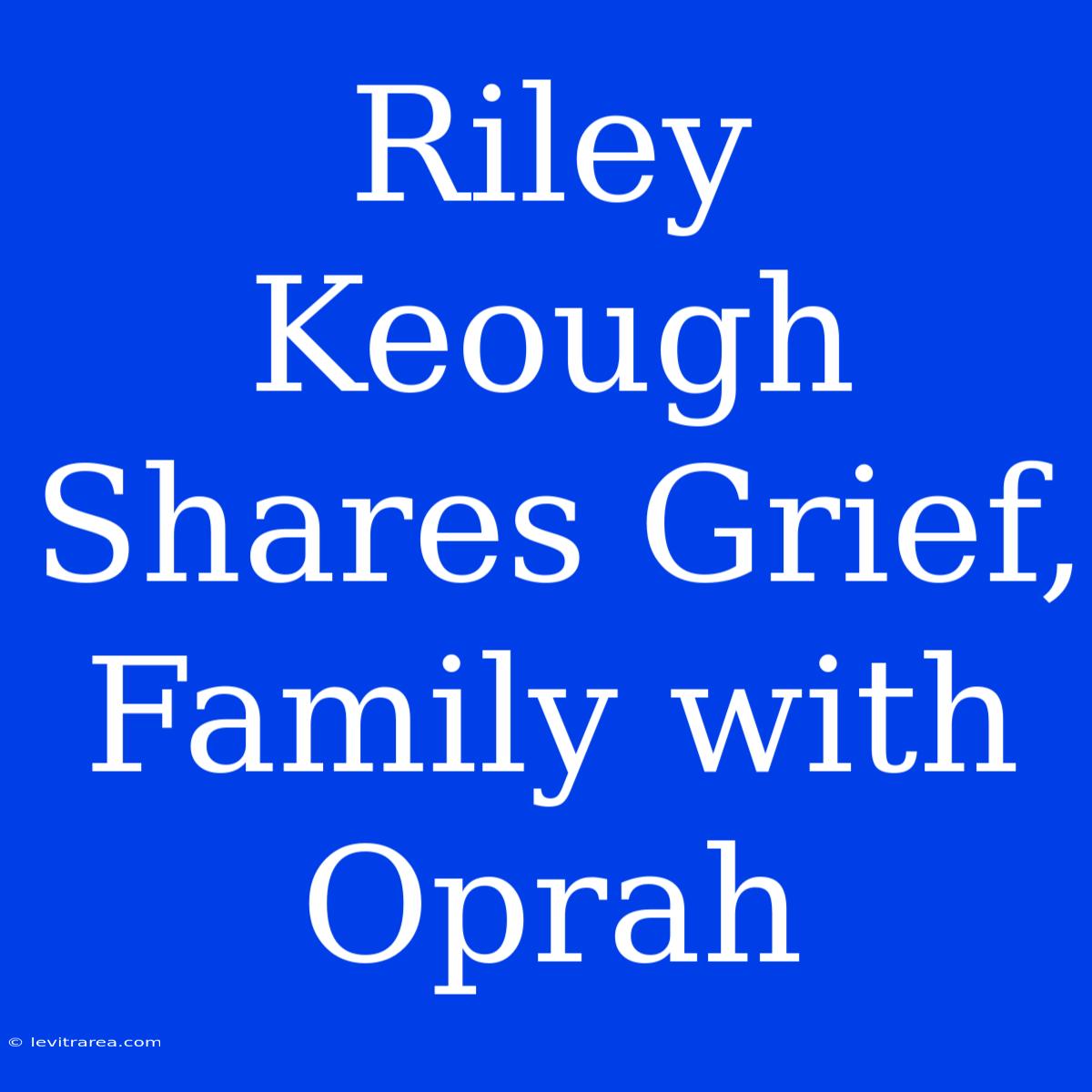 Riley Keough Shares Grief, Family With Oprah