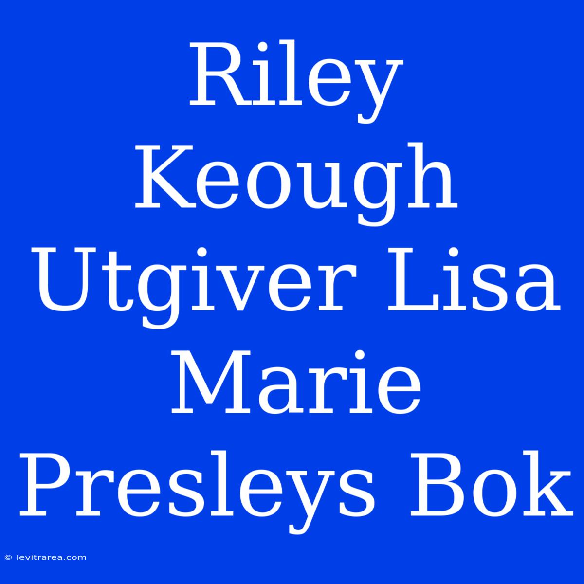 Riley Keough Utgiver Lisa Marie Presleys Bok