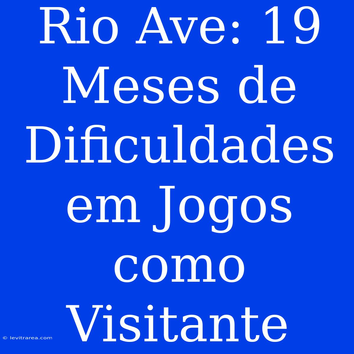 Rio Ave: 19 Meses De Dificuldades Em Jogos Como Visitante