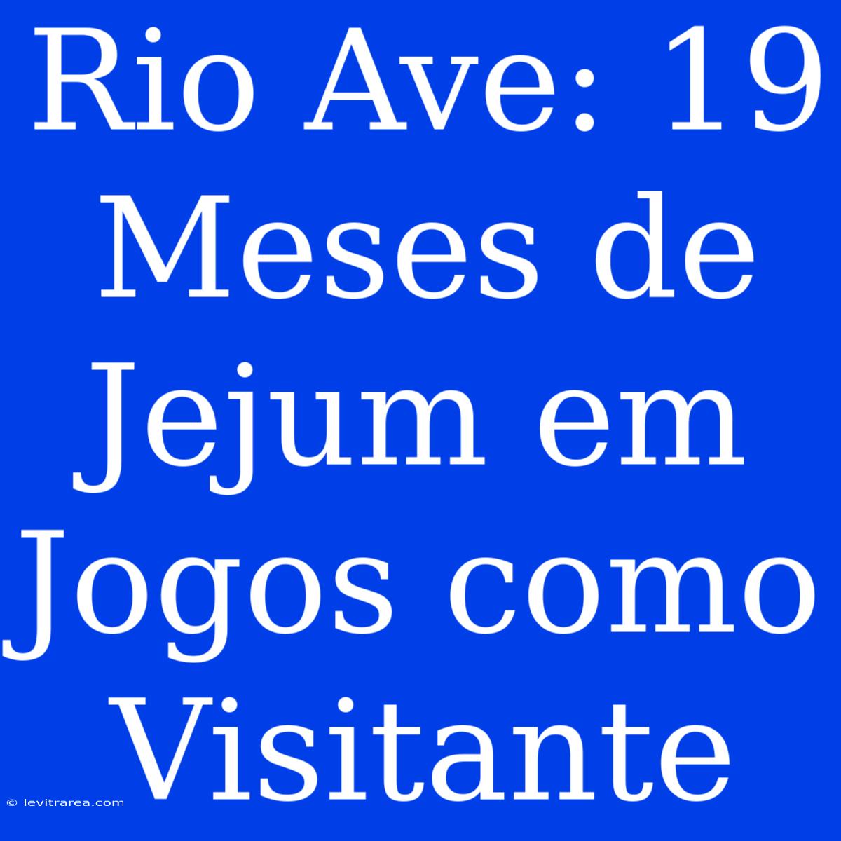 Rio Ave: 19 Meses De Jejum Em Jogos Como Visitante