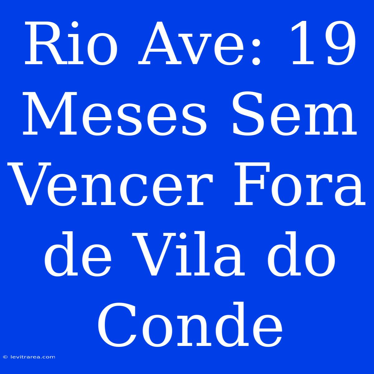 Rio Ave: 19 Meses Sem Vencer Fora De Vila Do Conde