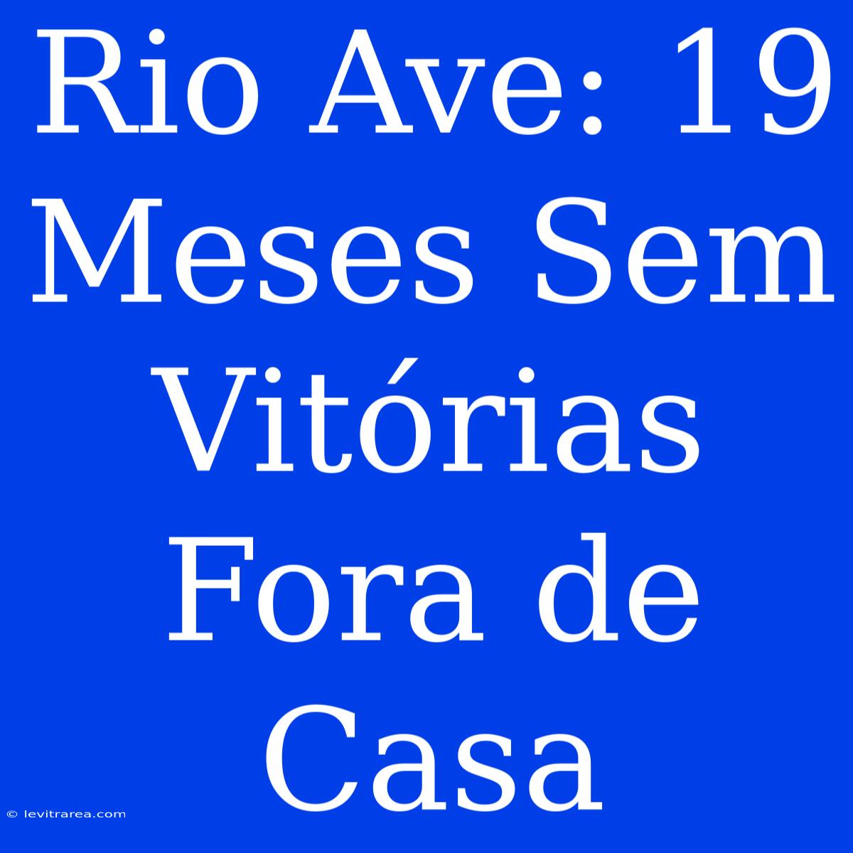 Rio Ave: 19 Meses Sem Vitórias Fora De Casa