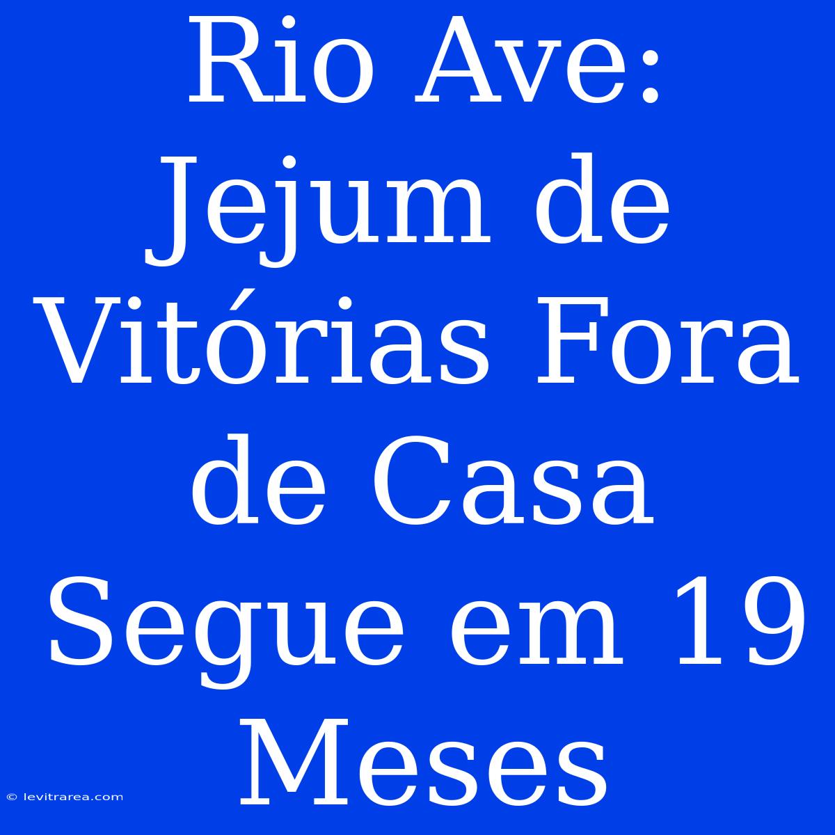 Rio Ave: Jejum De Vitórias Fora De Casa Segue Em 19 Meses