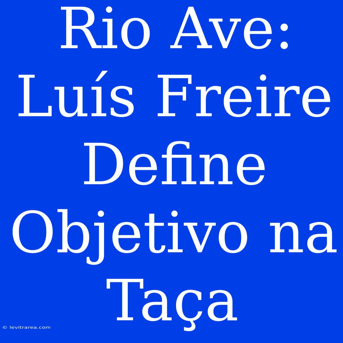 Rio Ave: Luís Freire Define Objetivo Na Taça