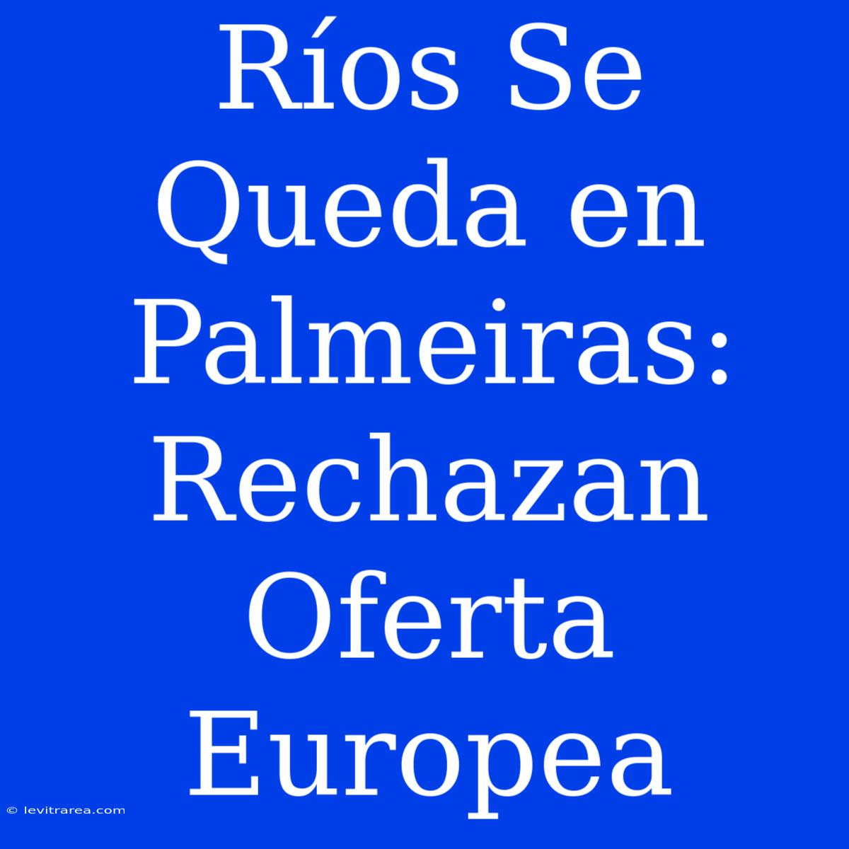 Ríos Se Queda En Palmeiras: Rechazan Oferta Europea