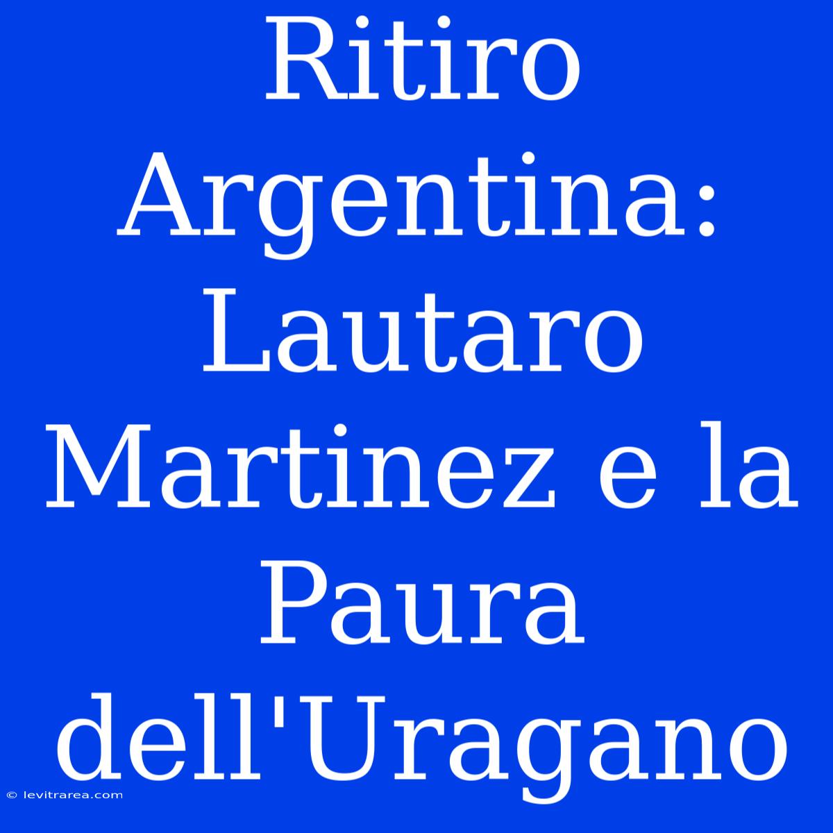 Ritiro Argentina: Lautaro Martinez E La Paura Dell'Uragano