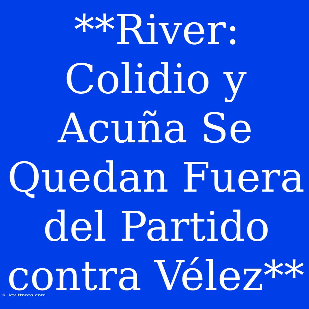 **River: Colidio Y Acuña Se Quedan Fuera Del Partido Contra Vélez** 