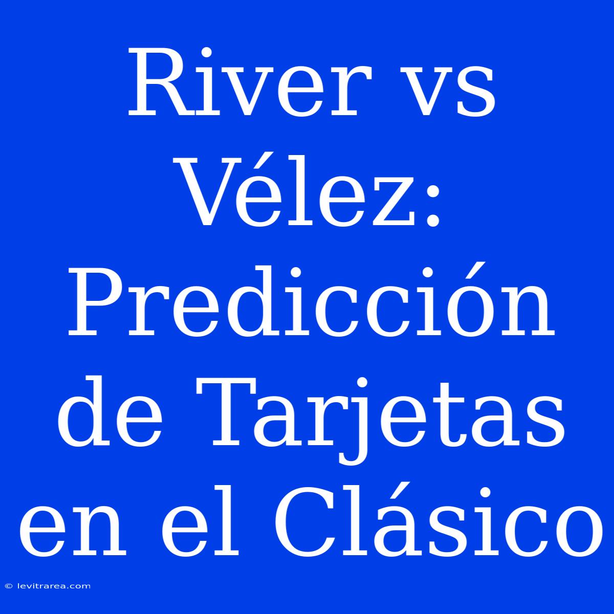 River Vs Vélez: Predicción De Tarjetas En El Clásico