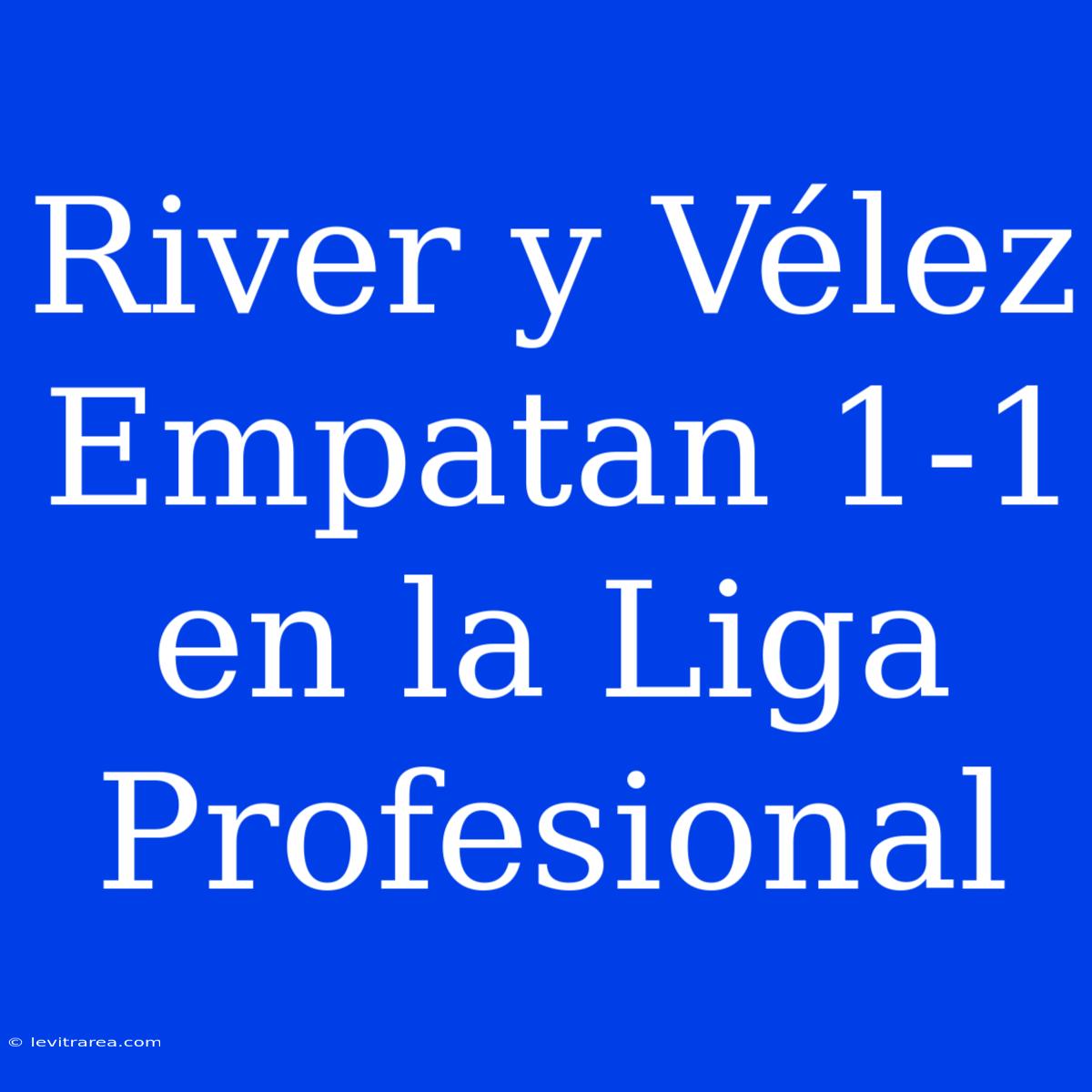 River Y Vélez Empatan 1-1 En La Liga Profesional