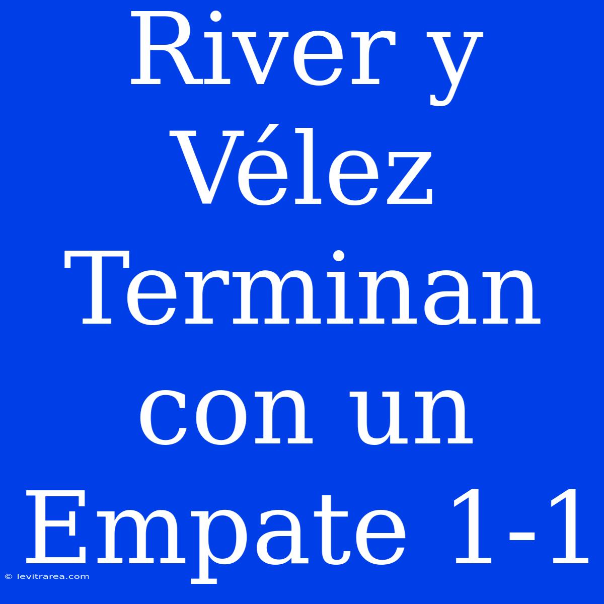 River Y Vélez Terminan Con Un Empate 1-1