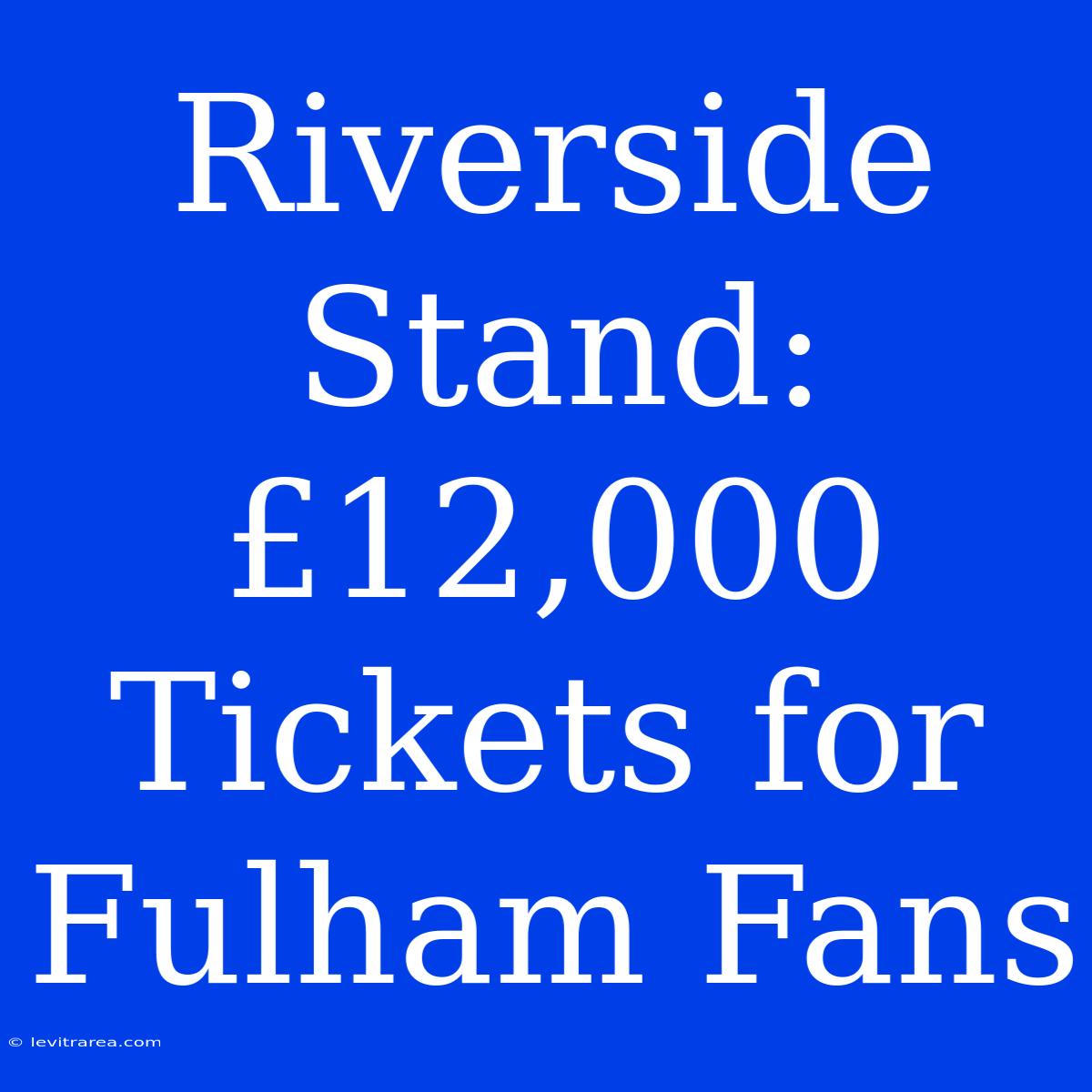 Riverside Stand: £12,000 Tickets For Fulham Fans