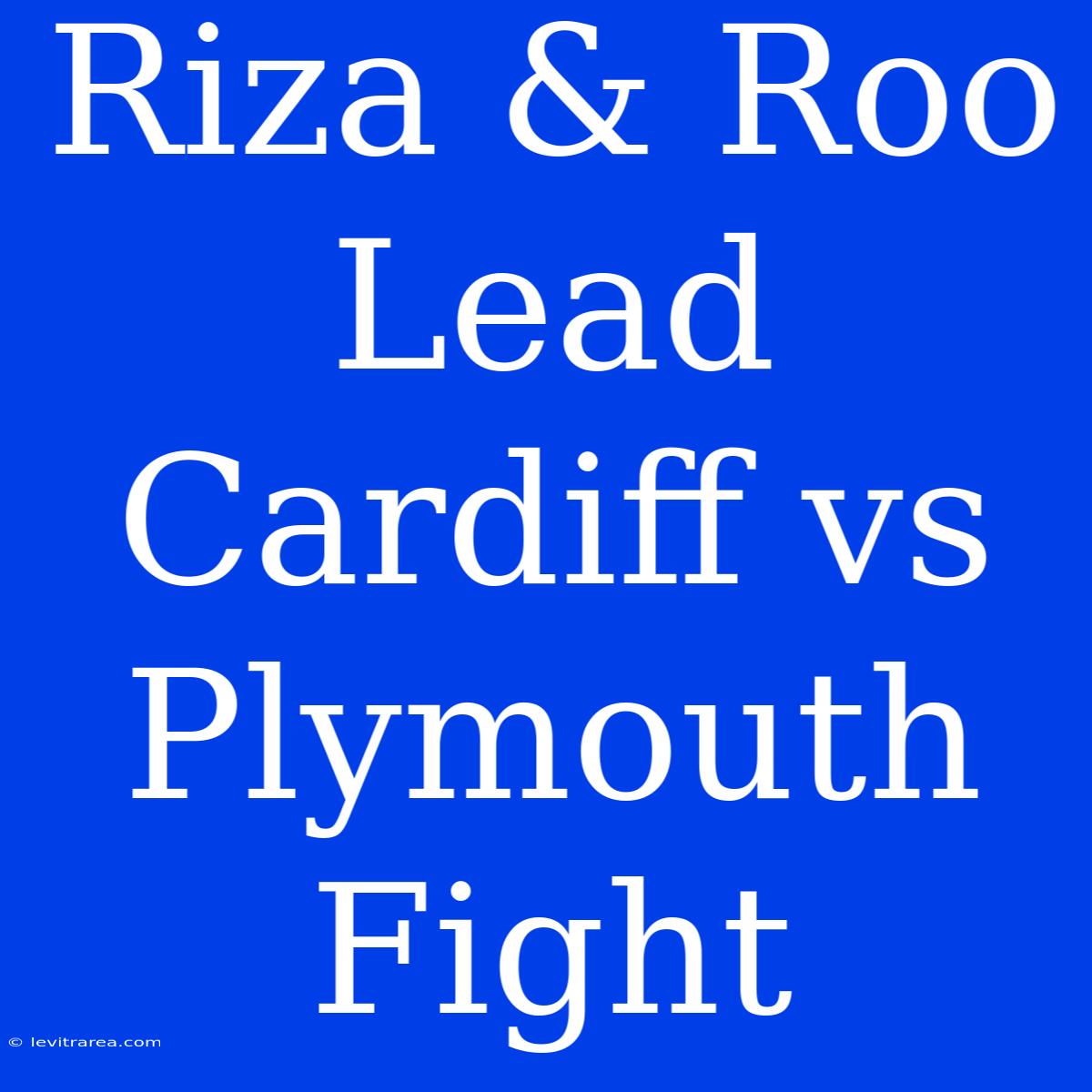 Riza & Roo Lead Cardiff Vs Plymouth Fight