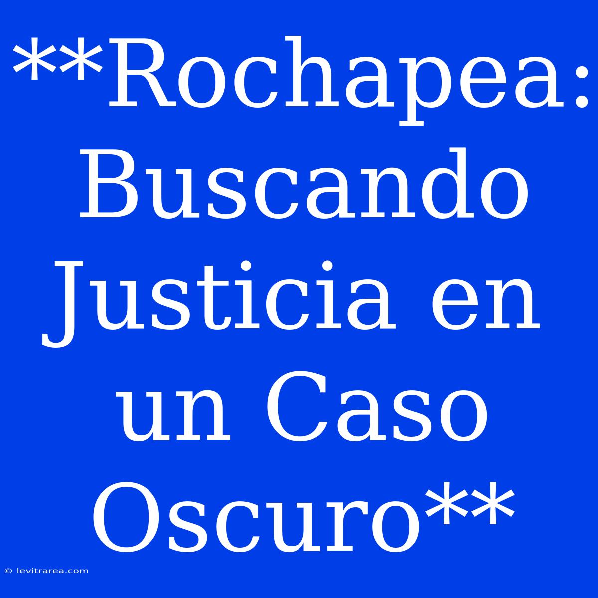 **Rochapea: Buscando Justicia En Un Caso Oscuro**