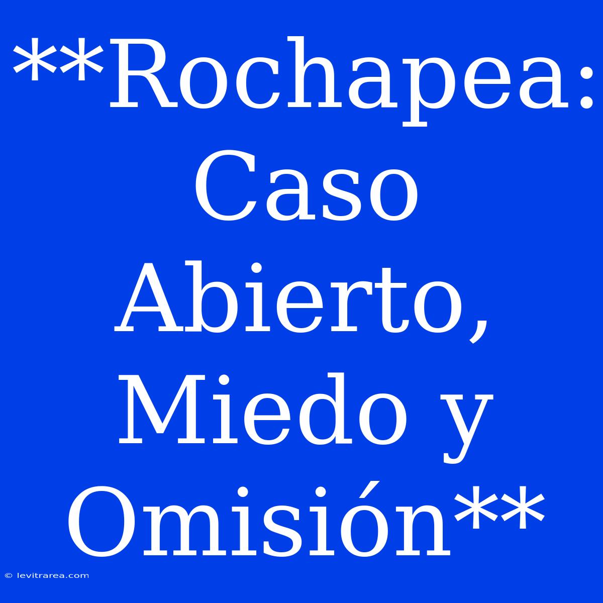 **Rochapea: Caso Abierto, Miedo Y Omisión**