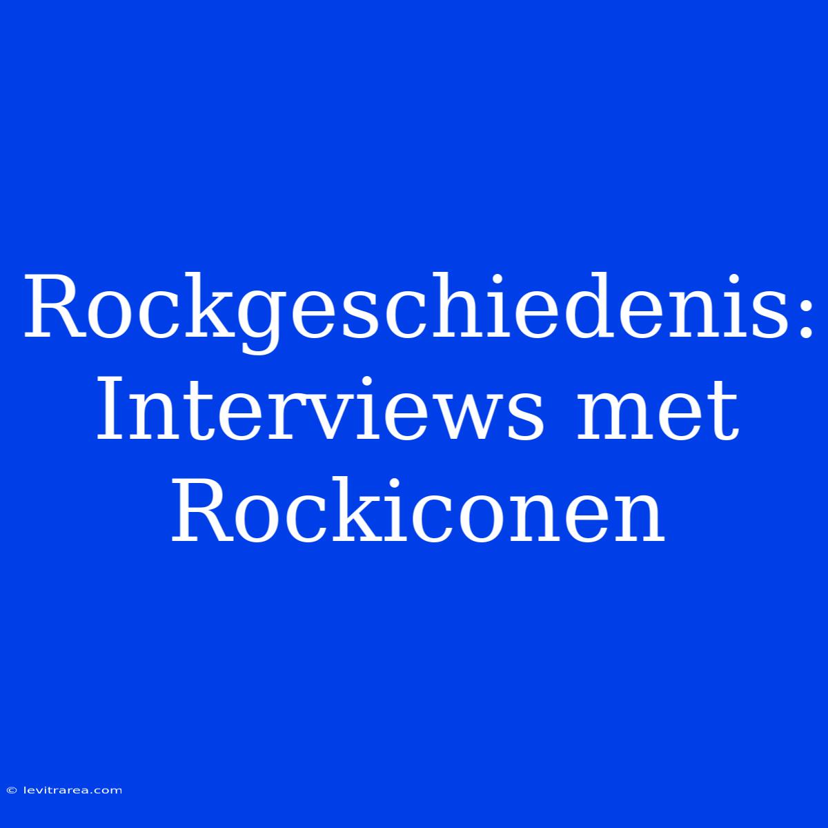 Rockgeschiedenis: Interviews Met Rockiconen