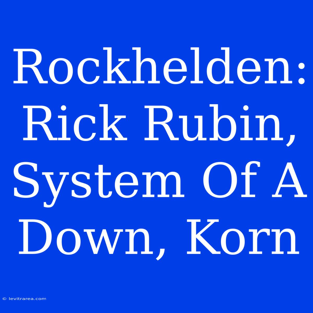 Rockhelden: Rick Rubin, System Of A Down, Korn 