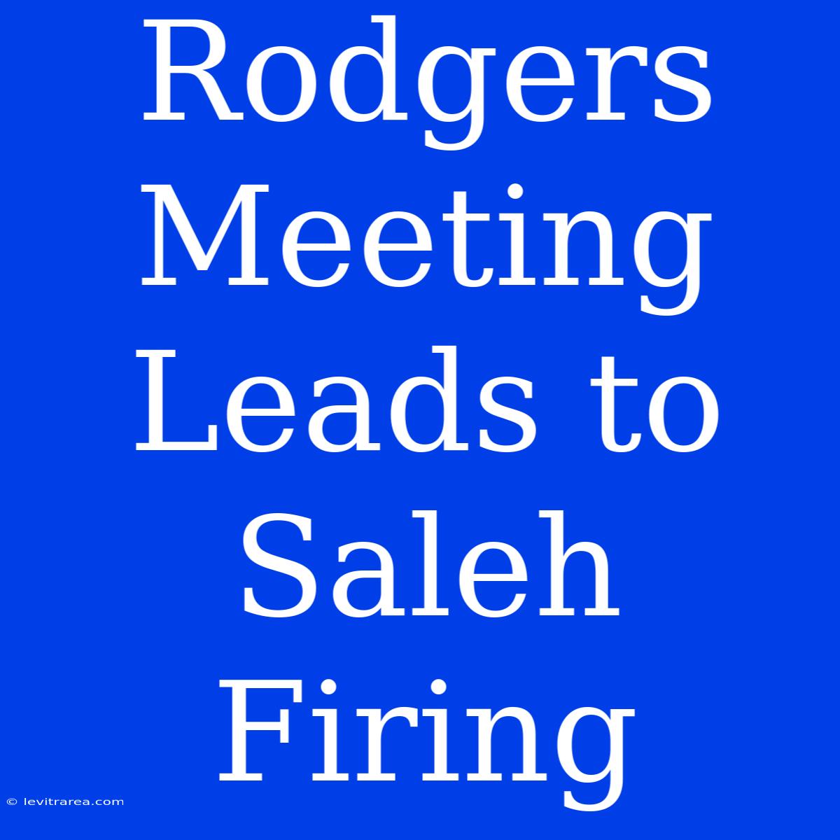 Rodgers Meeting Leads To Saleh Firing