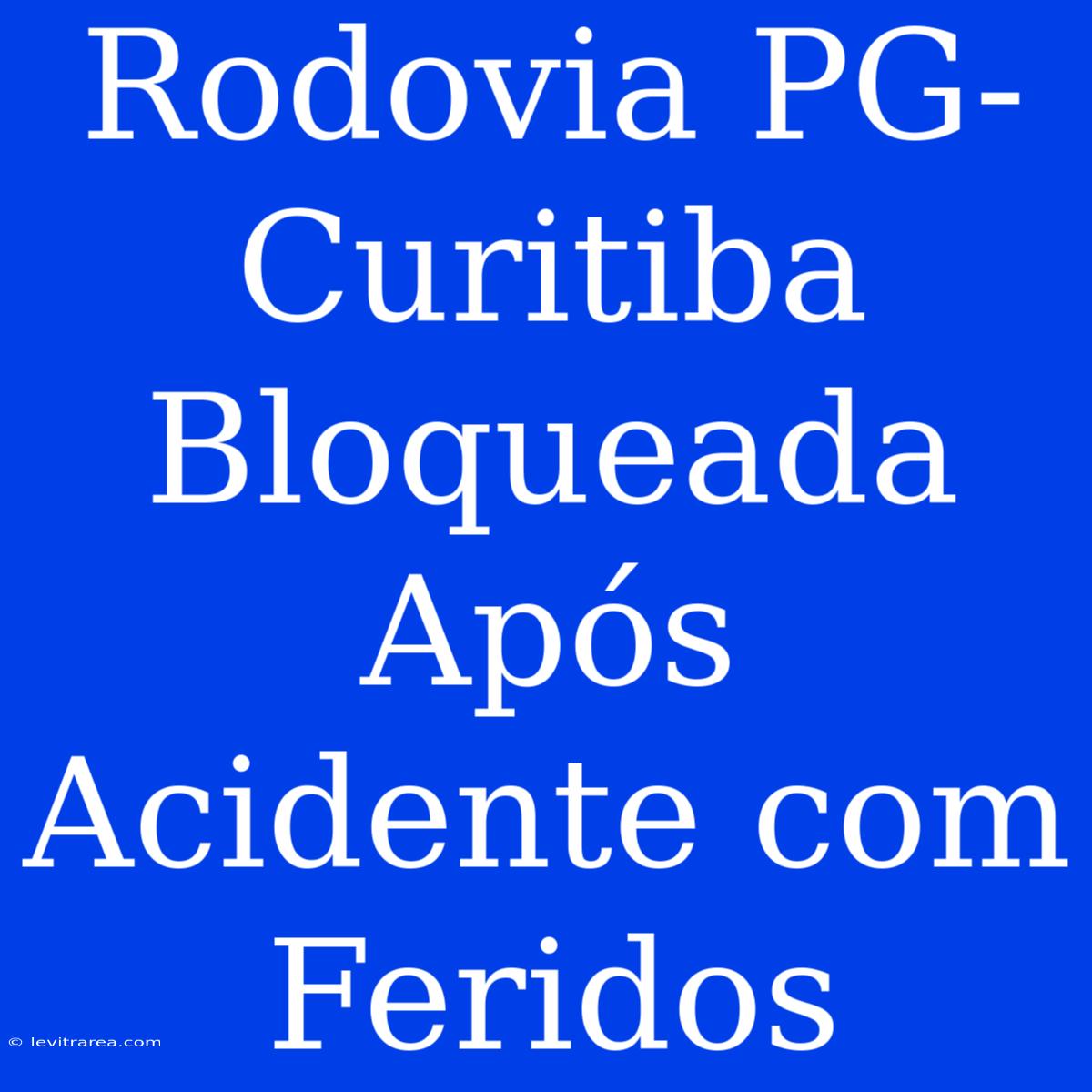 Rodovia PG-Curitiba Bloqueada Após Acidente Com Feridos