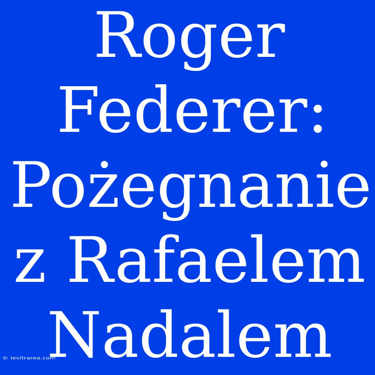 Roger Federer: Pożegnanie Z Rafaelem Nadalem