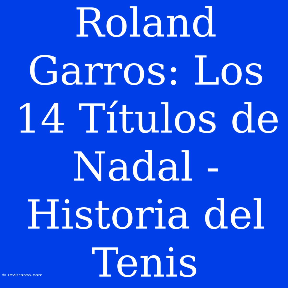 Roland Garros: Los 14 Títulos De Nadal - Historia Del Tenis