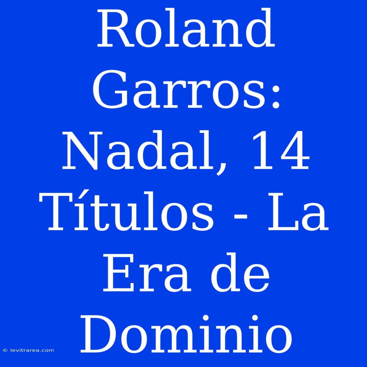 Roland Garros: Nadal, 14 Títulos - La Era De Dominio