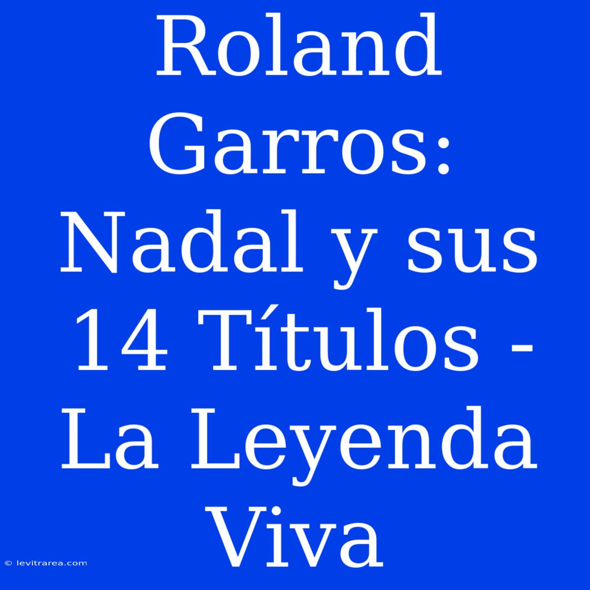 Roland Garros: Nadal Y Sus 14 Títulos - La Leyenda Viva