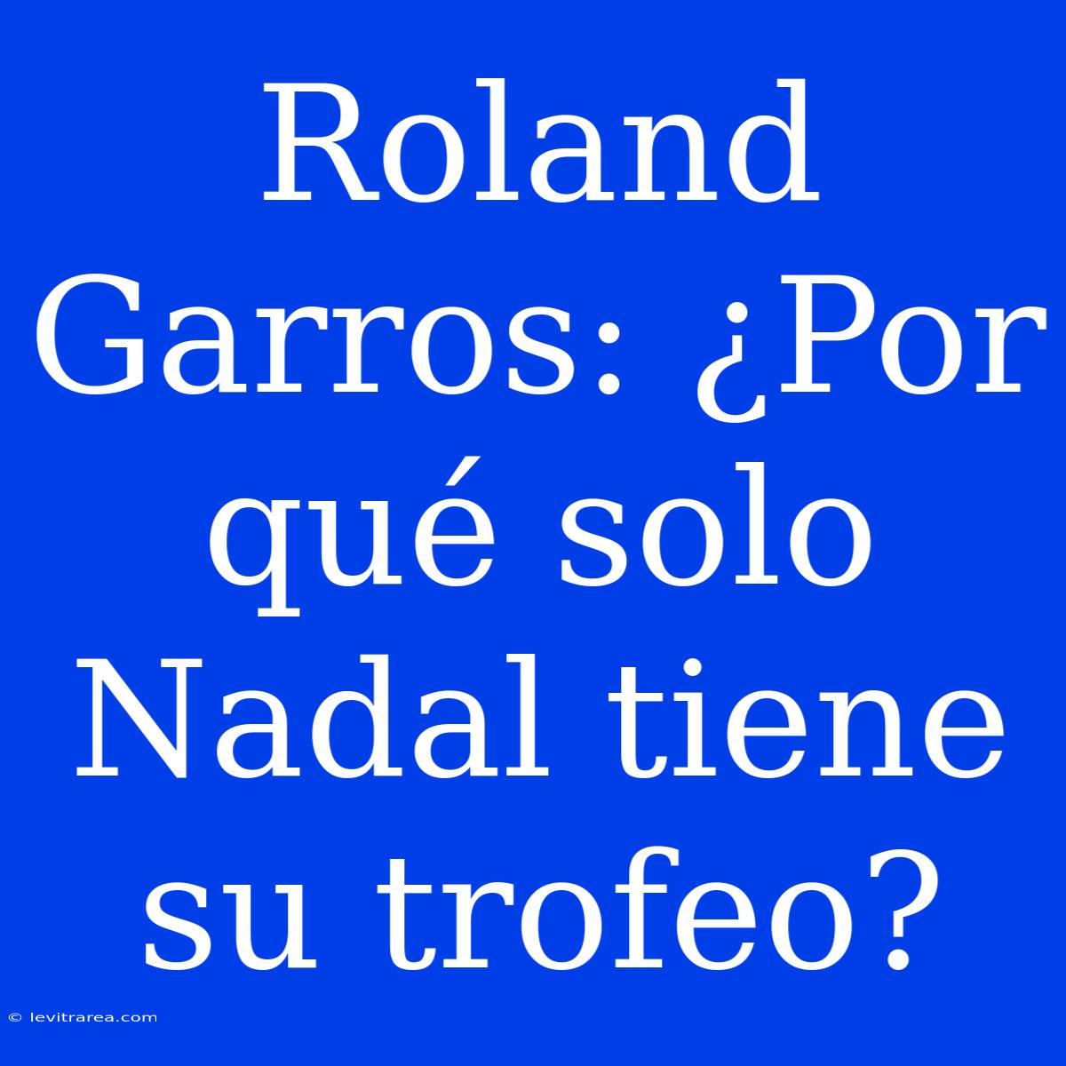 Roland Garros: ¿Por Qué Solo Nadal Tiene Su Trofeo?