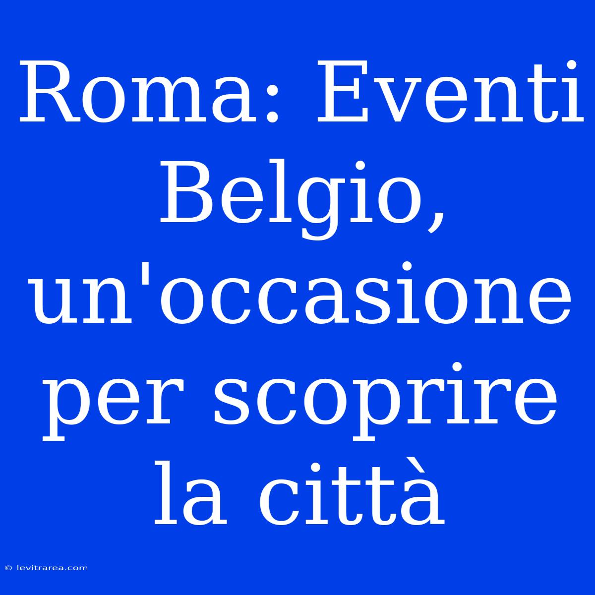 Roma: Eventi Belgio, Un'occasione Per Scoprire La Città 