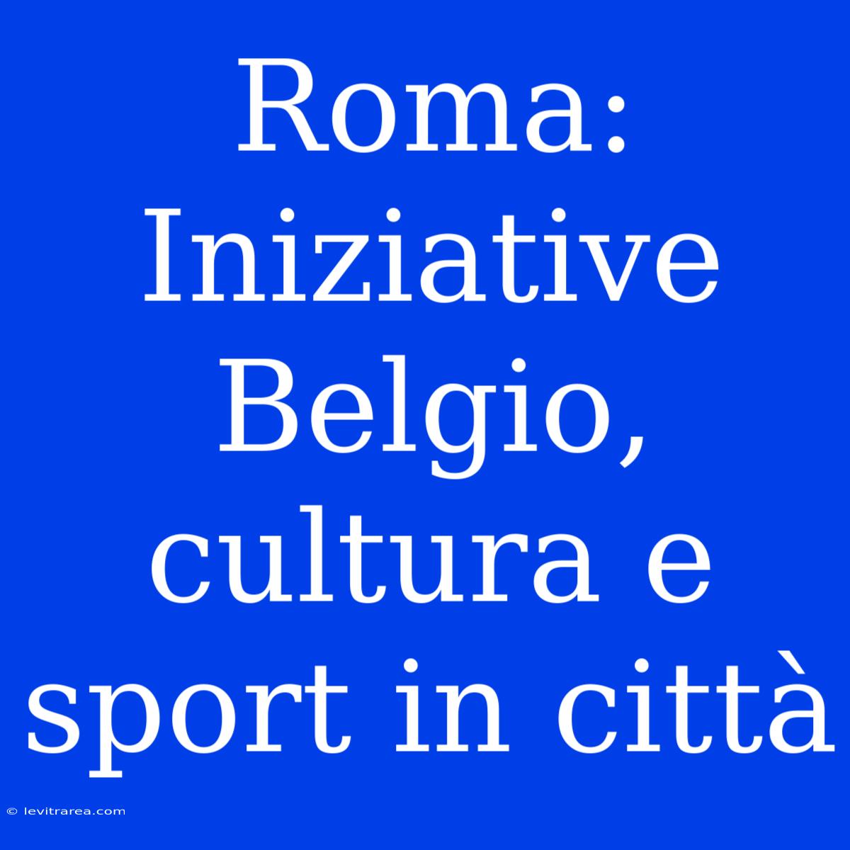 Roma: Iniziative Belgio, Cultura E Sport In Città