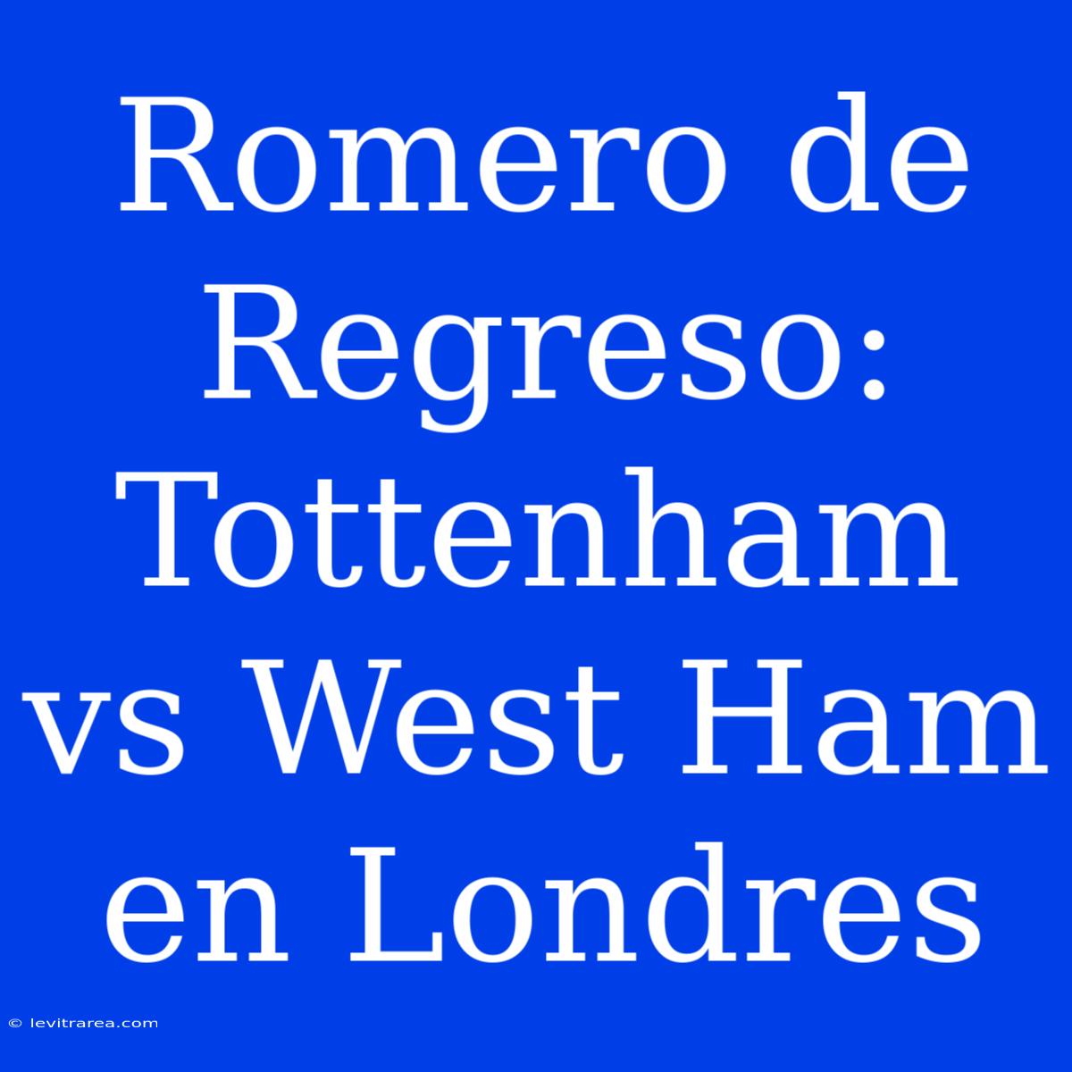 Romero De Regreso: Tottenham Vs West Ham En Londres