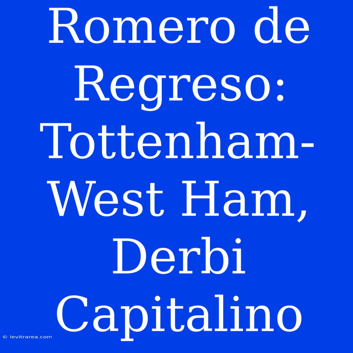 Romero De Regreso: Tottenham-West Ham, Derbi Capitalino