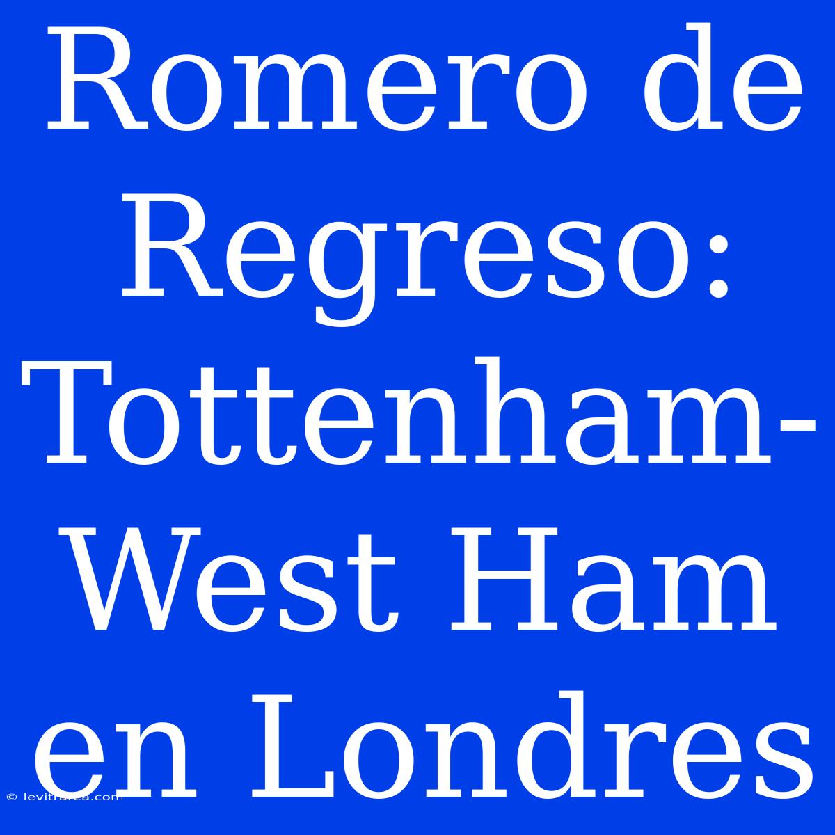 Romero De Regreso: Tottenham-West Ham En Londres