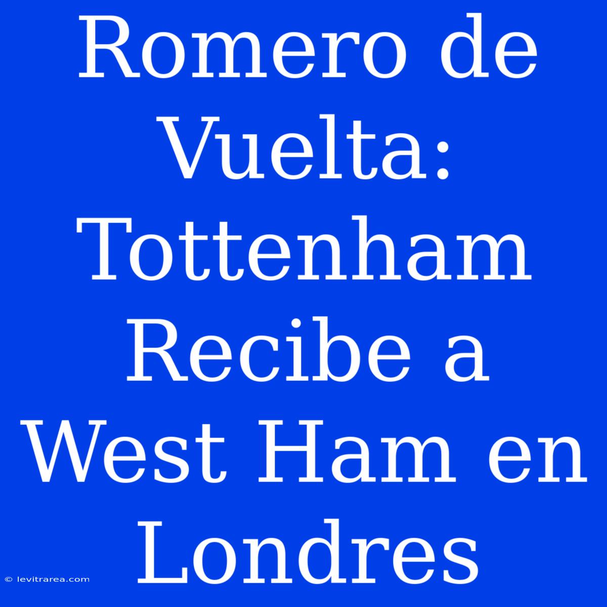 Romero De Vuelta: Tottenham Recibe A West Ham En Londres