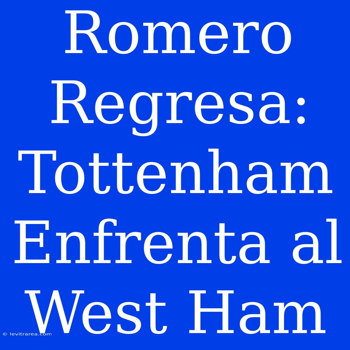 Romero Regresa: Tottenham Enfrenta Al West Ham