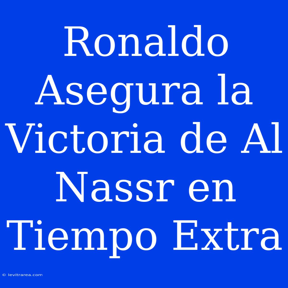 Ronaldo Asegura La Victoria De Al Nassr En Tiempo Extra