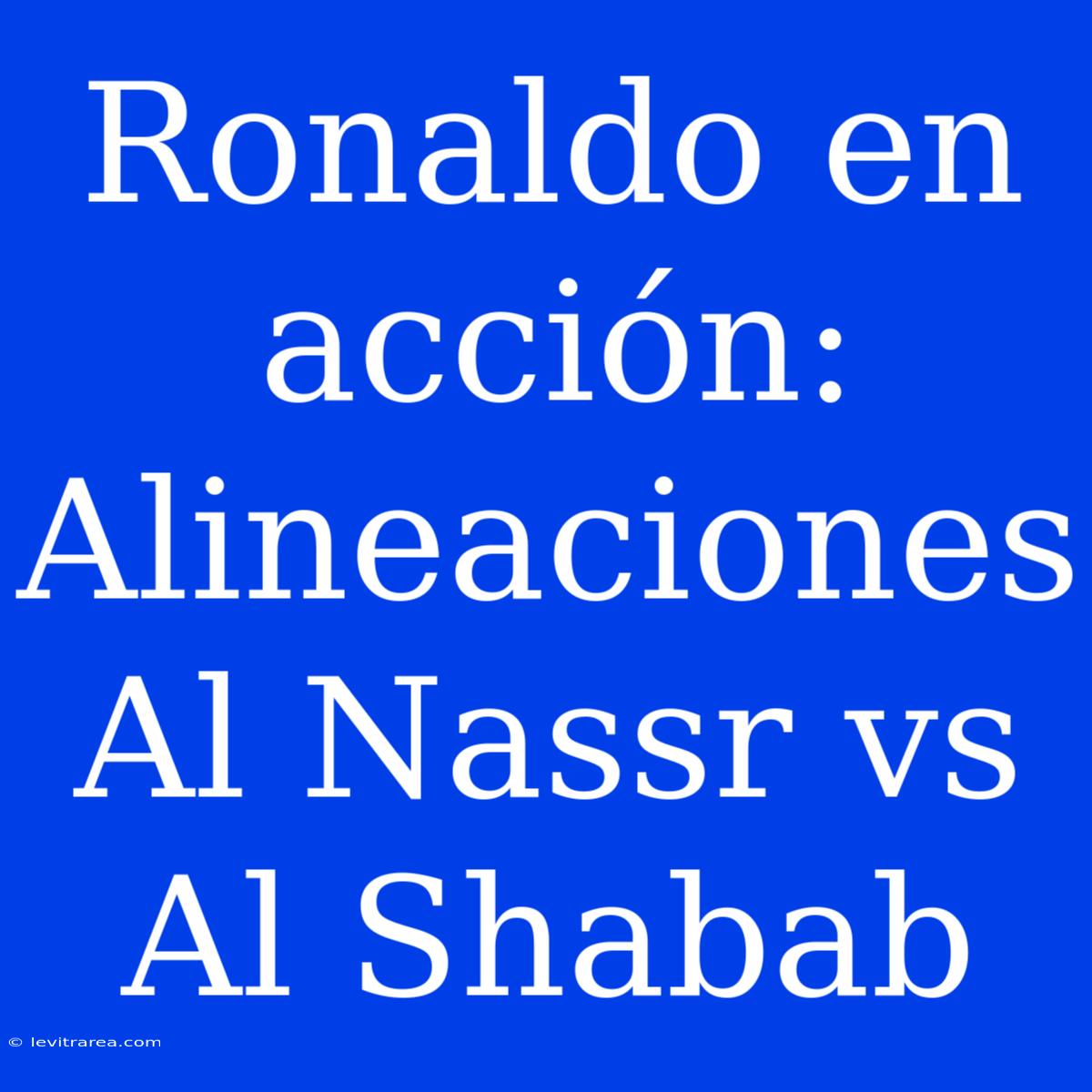 Ronaldo En Acción: Alineaciones Al Nassr Vs Al Shabab