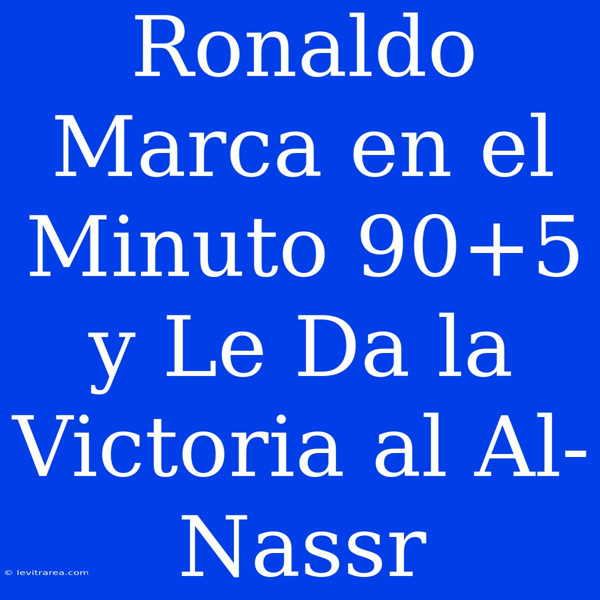 Ronaldo Marca En El Minuto 90+5 Y Le Da La Victoria Al Al-Nassr