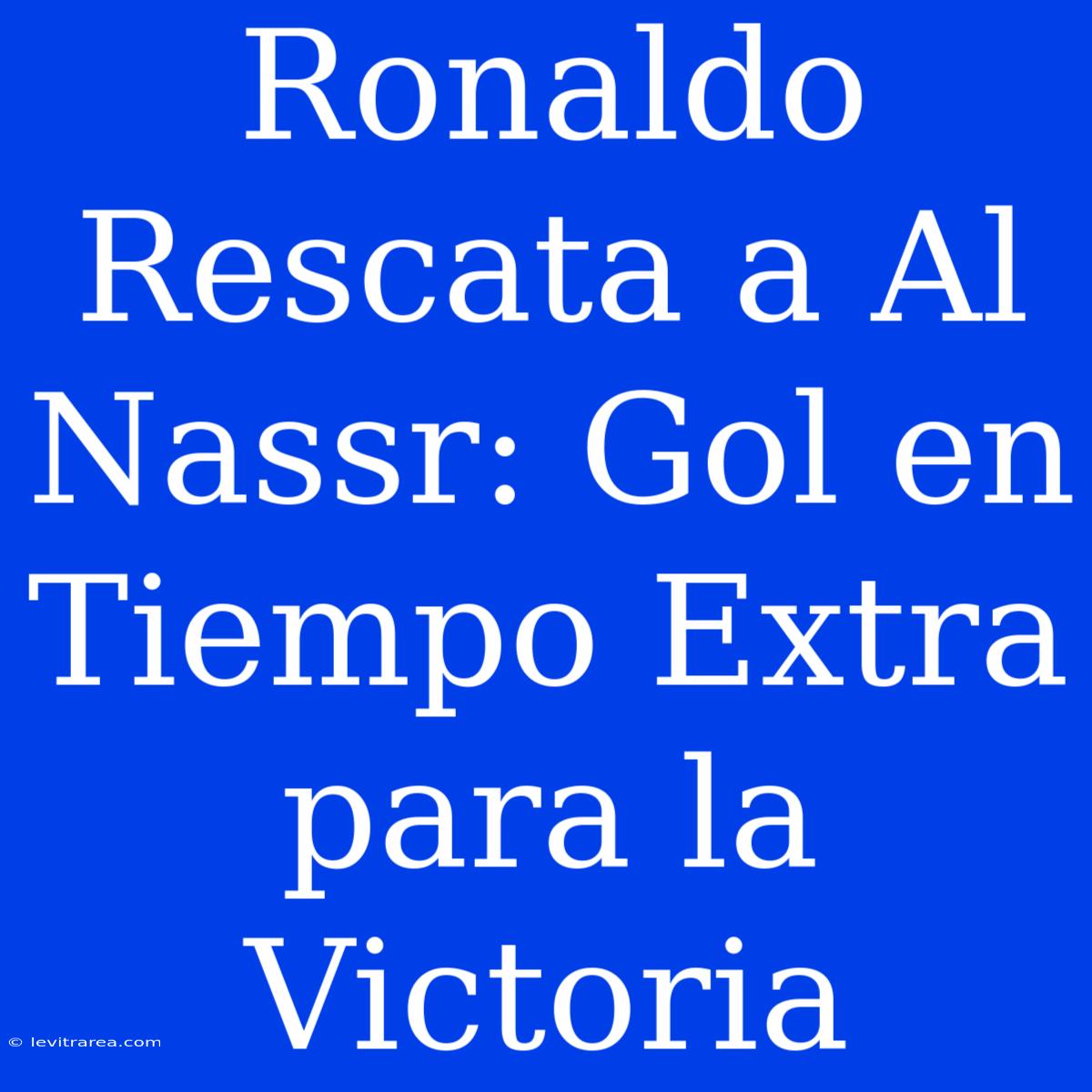 Ronaldo Rescata A Al Nassr: Gol En Tiempo Extra Para La Victoria