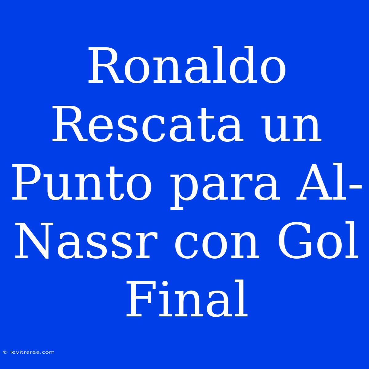 Ronaldo Rescata Un Punto Para Al-Nassr Con Gol Final 