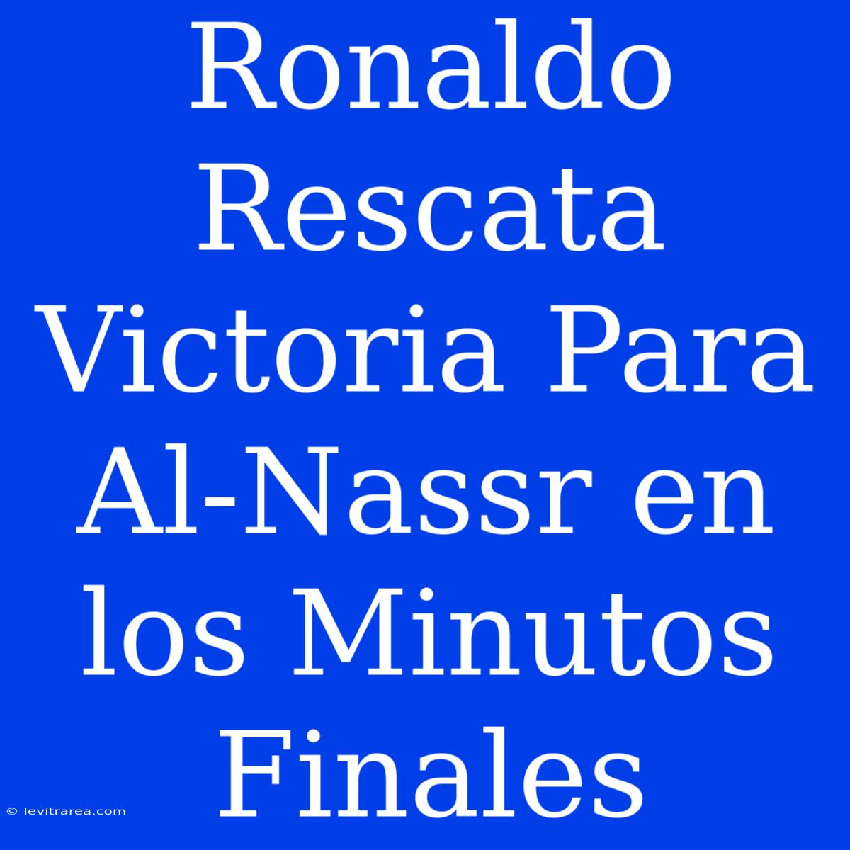 Ronaldo Rescata Victoria Para Al-Nassr En Los Minutos Finales