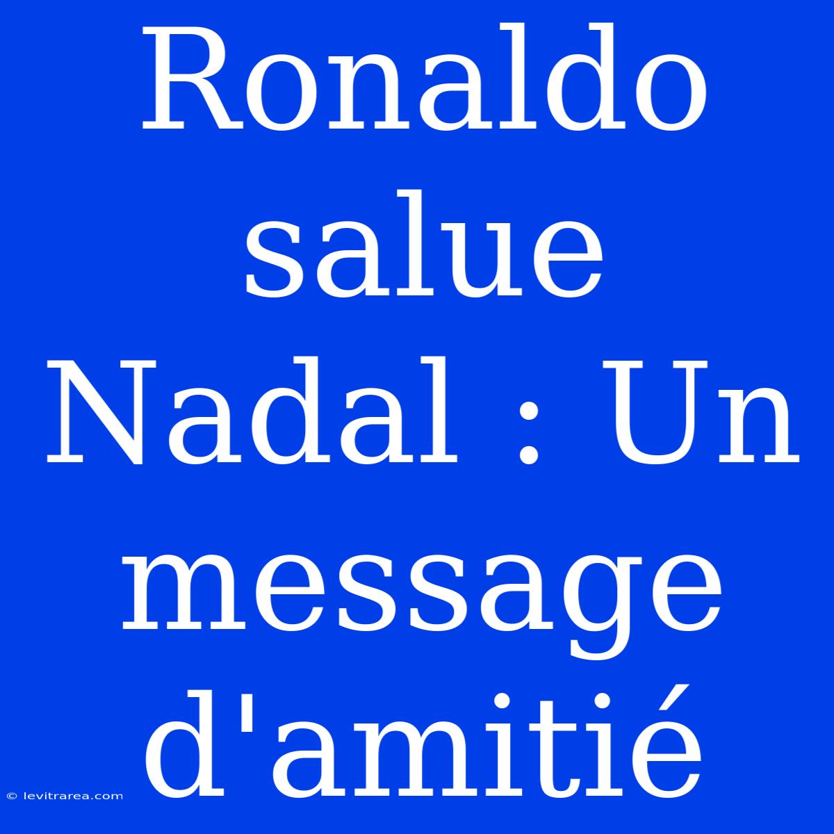 Ronaldo Salue Nadal : Un Message D'amitié