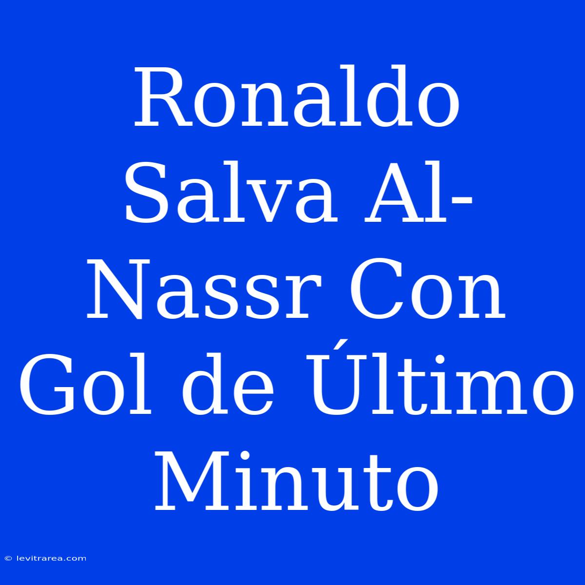 Ronaldo Salva Al-Nassr Con Gol De Último Minuto