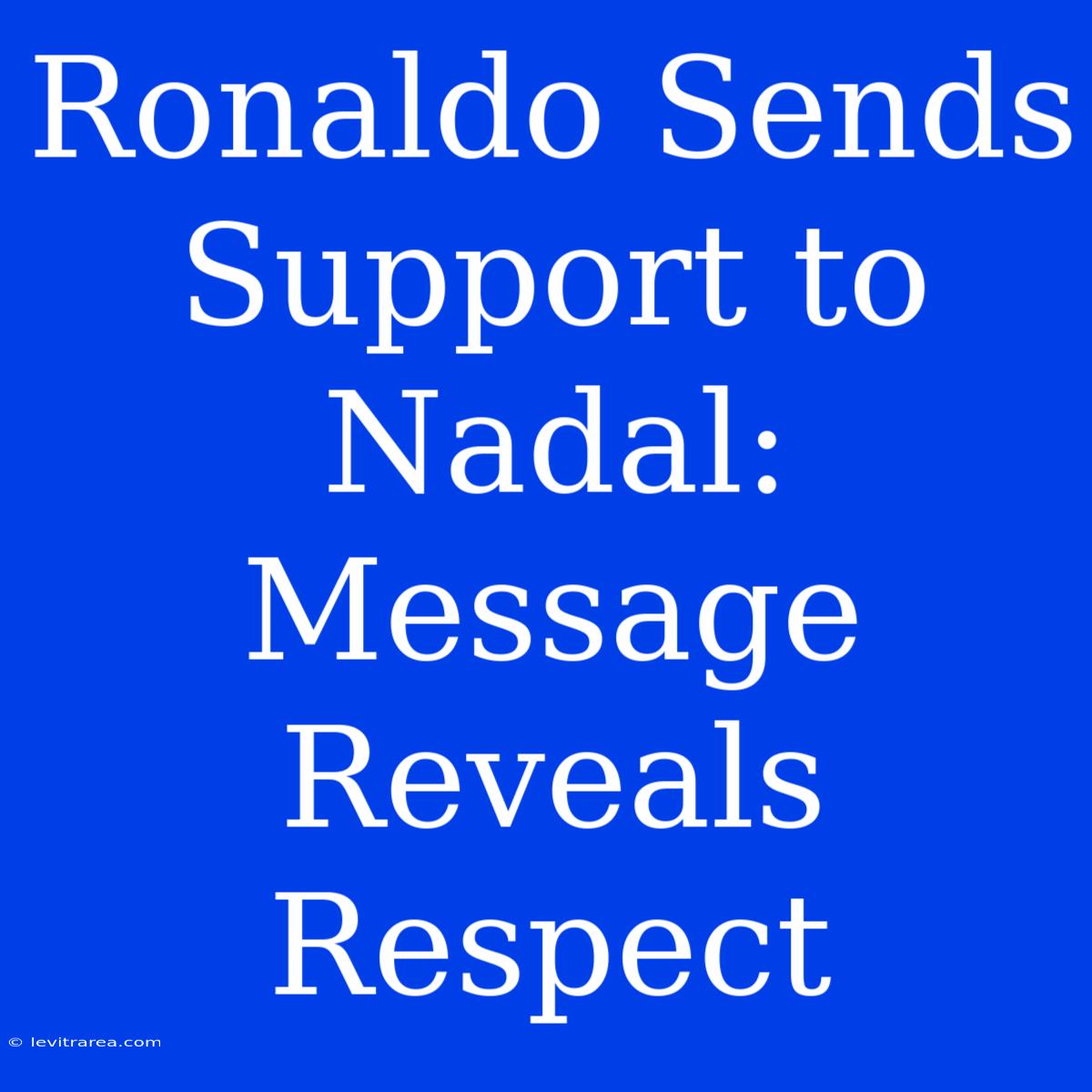 Ronaldo Sends Support To Nadal: Message Reveals Respect