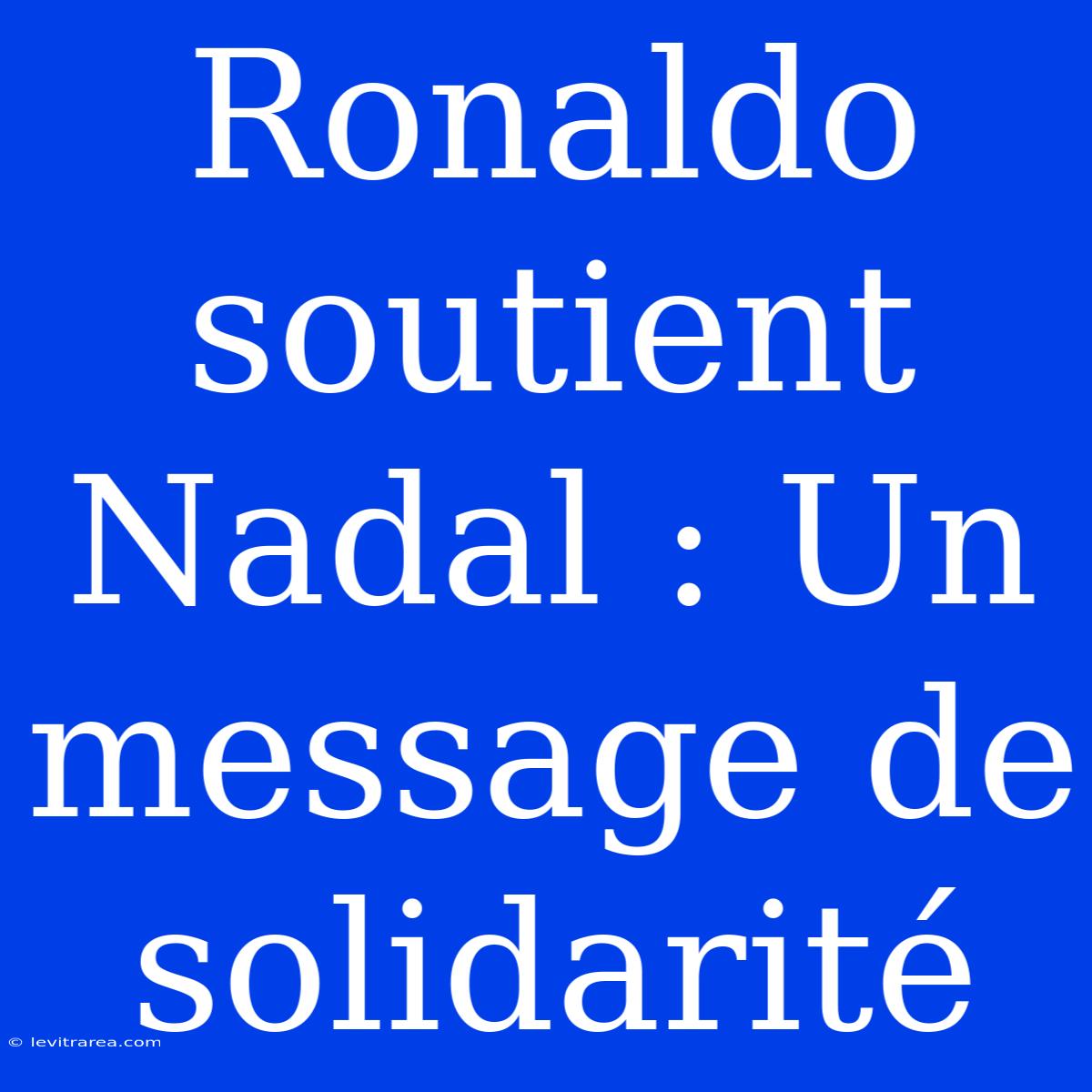 Ronaldo Soutient Nadal : Un Message De Solidarité