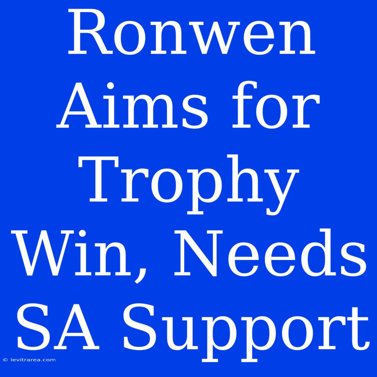 Ronwen Aims For Trophy Win, Needs SA Support