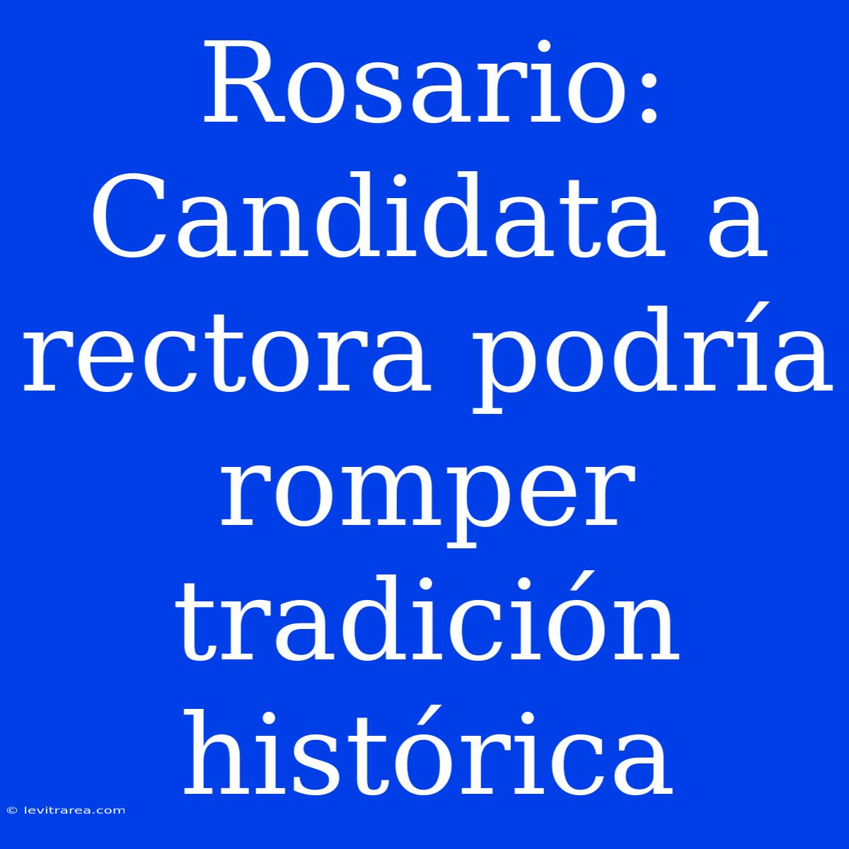 Rosario: Candidata A Rectora Podría Romper Tradición Histórica