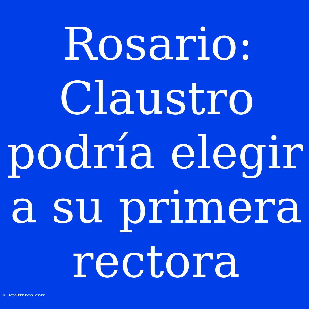 Rosario: Claustro Podría Elegir A Su Primera Rectora